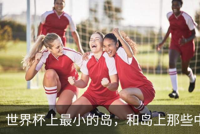 世界杯上最小的岛，和岛上那些中国人