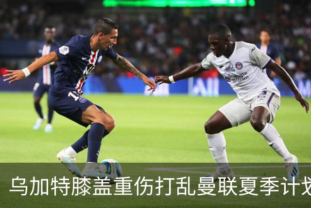 乌加特膝盖重伤打乱曼联夏季计划，FIFA 最高或赔付5857万元