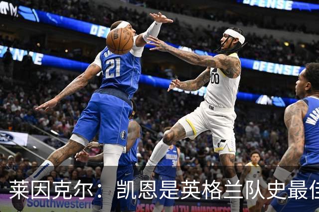 莱因克尔：凯恩是英格兰队史最佳，梅西像外星人一样
