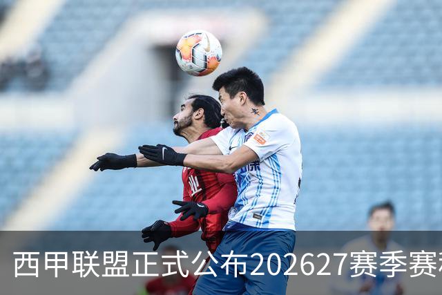 西甲联盟正式公布2026/27赛季赛程