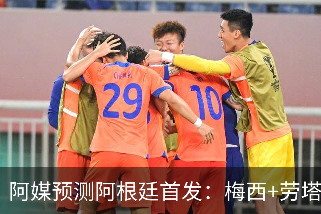 阿媒预测阿根廷首发：梅西+劳塔罗领衔锋线，恩佐麦卡坐镇中场